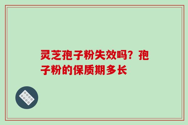 灵芝孢子粉失效吗？孢子粉的保质期多长