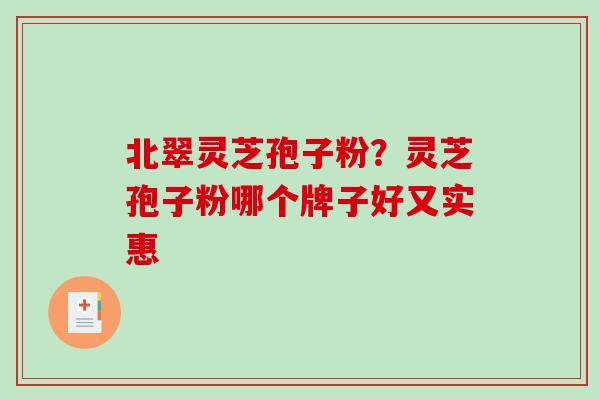 北翠灵芝孢子粉？灵芝孢子粉哪个牌子好又实惠