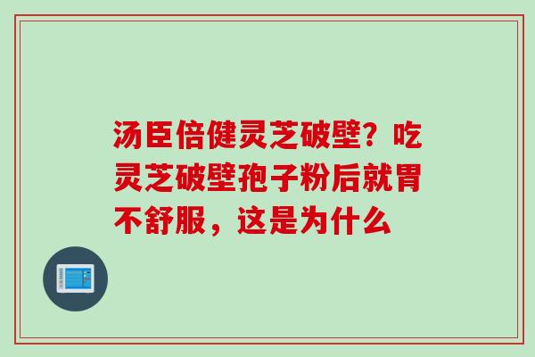 汤臣倍健灵芝破壁？吃灵芝破壁孢子粉后就胃不舒服，这是为什么