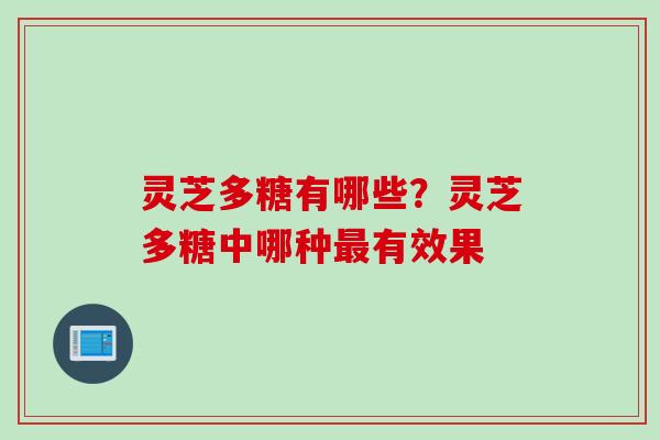 灵芝多糖有哪些？灵芝多糖中哪种最有效果