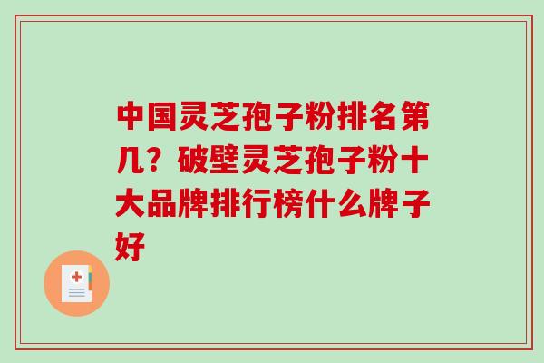 中国灵芝孢子粉排名第几？破壁灵芝孢子粉十大品牌排行榜什么牌子好