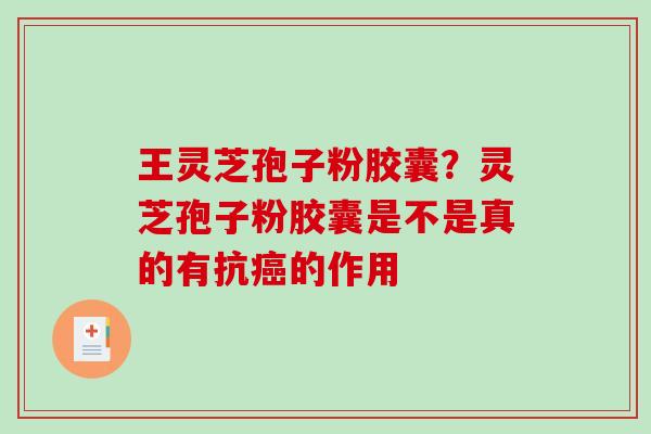 王灵芝孢子粉胶囊？灵芝孢子粉胶囊是不是真的有抗癌的作用