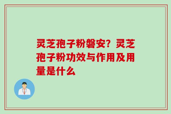 灵芝孢子粉磐安？灵芝孢子粉功效与作用及用量是什么