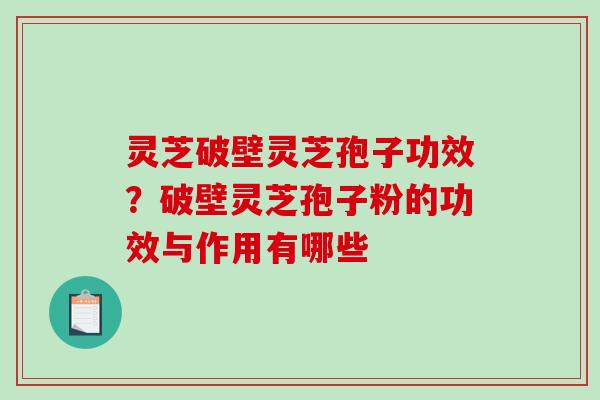灵芝破壁灵芝孢子功效？破壁灵芝孢子粉的功效与作用有哪些