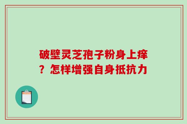 破壁灵芝孢子粉身上痒？怎样增强自身抵抗力