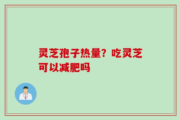灵芝孢子热量？吃灵芝可以减肥吗