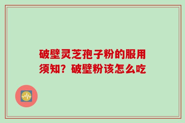 破壁灵芝孢子粉的服用须知？破壁粉该怎么吃
