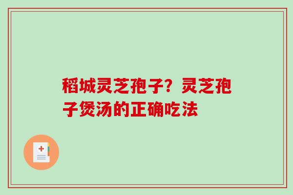 稻城灵芝孢子？灵芝孢子煲汤的正确吃法