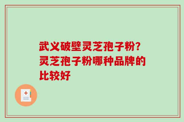 武义破壁灵芝孢子粉？灵芝孢子粉哪种品牌的比较好