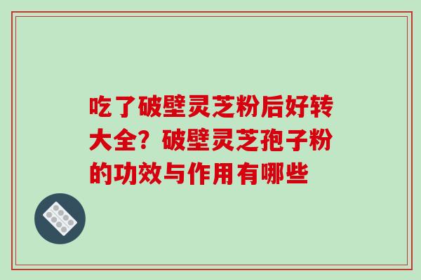 吃了破壁灵芝粉后好转大全？破壁灵芝孢子粉的功效与作用有哪些