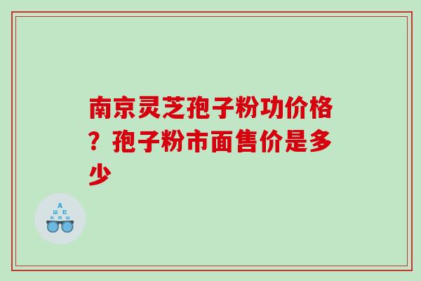 南京灵芝孢子粉功价格?孢子粉市面售价是多少 南京灵芝孢子粉功价格?孢子粉市面售价是多少