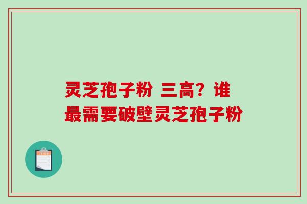 灵芝孢子粉 三高？谁最需要破壁灵芝孢子粉