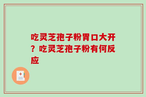 吃灵芝孢子粉胃口大开？吃灵芝孢子粉有何反应