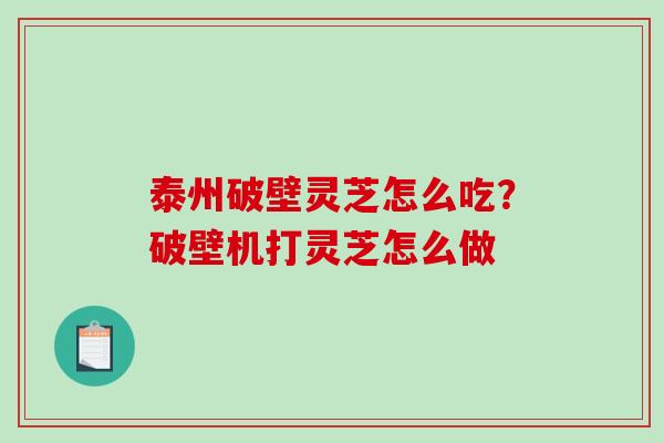泰州破壁灵芝怎么吃？破壁机打灵芝怎么做
