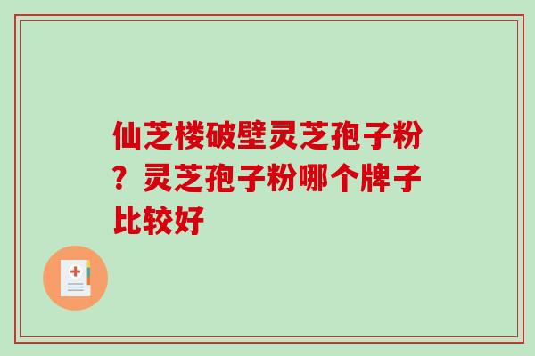 仙芝楼破壁灵芝孢子粉？灵芝孢子粉哪个牌子比较好