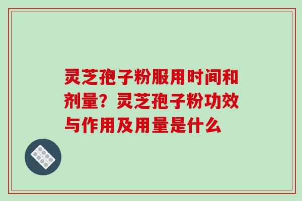 灵芝孢子粉服用时间和剂量？灵芝孢子粉功效与作用及用量是什么