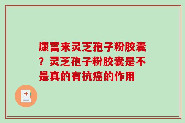 康富来灵芝孢子粉胶囊？灵芝孢子粉胶囊是不是真的有抗癌的作用