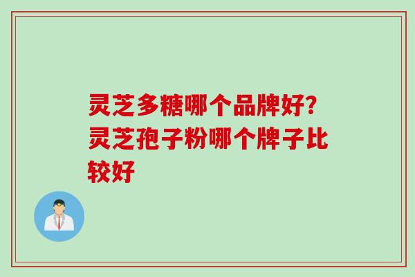 灵芝多糖哪个品牌好？灵芝孢子粉哪个牌子比较好