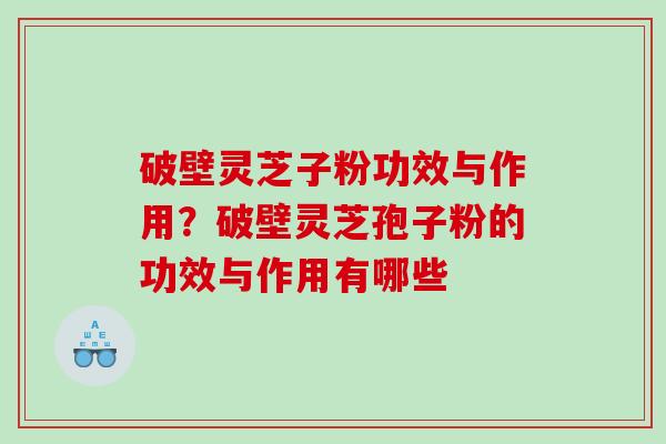 破壁灵芝子粉功效与作用?破壁灵芝孢子粉的功效与作用有哪些 破壁灵芝子粉功效与作用?破壁灵芝孢子粉的功效与作用有哪些