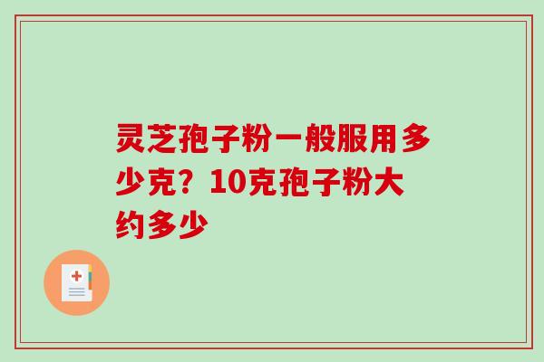 灵芝孢子粉一般服用多少克？10克孢子粉大约多少