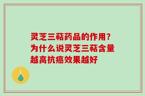 灵芝三萜药品的作用？为什么说灵芝三萜含量越高抗癌效果越好