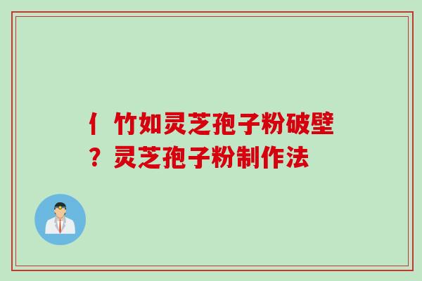 亻竹如灵芝孢子粉破壁？灵芝孢子粉制作法
