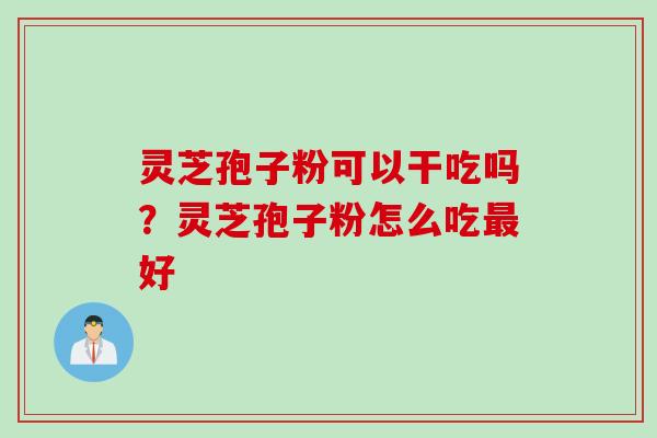 灵芝孢子粉可以干吃吗？灵芝孢子粉怎么吃最好