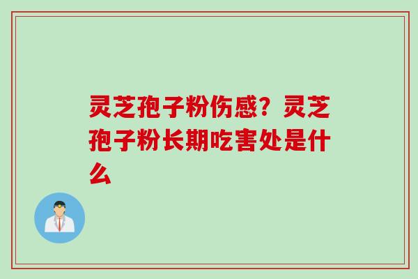 灵芝孢子粉伤感？灵芝孢子粉长期吃害处是什么