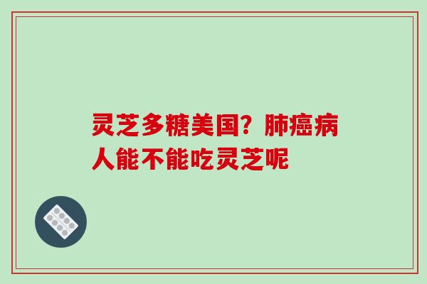 灵芝多糖美国？肺癌病人能不能吃灵芝呢
