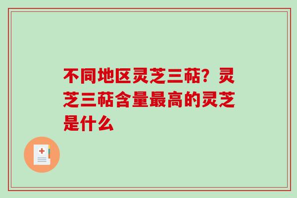 不同地区灵芝三萜？灵芝三萜含量最高的灵芝是什么
