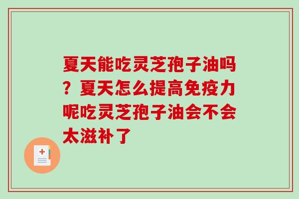 夏天能吃灵芝孢子油吗？夏天怎么提高免疫力呢吃灵芝孢子油会不会太滋补了