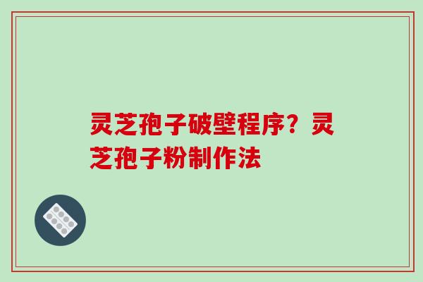 灵芝孢子破壁程序？灵芝孢子粉制作法