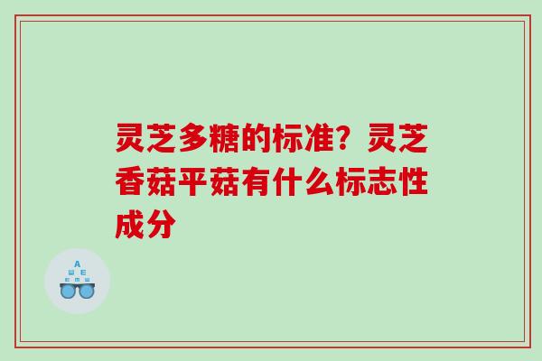 灵芝多糖的标准？灵芝香菇平菇有什么标志性成分
