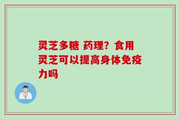灵芝多糖 药理？食用灵芝可以提高身体免疫力吗