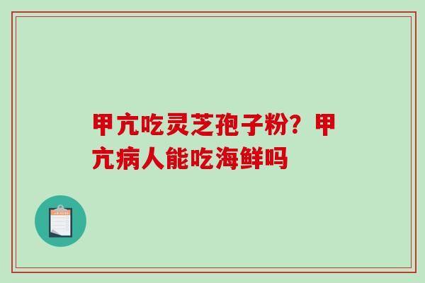 甲亢吃灵芝孢子粉？甲亢病人能吃海鲜吗