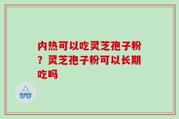 内热可以吃灵芝孢子粉？灵芝孢子粉可以长期吃吗