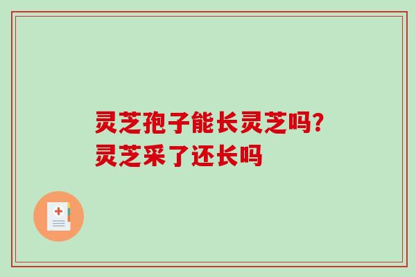 灵芝孢子能长灵芝吗？灵芝采了还长吗