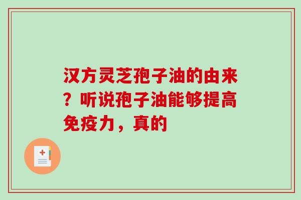 汉方灵芝孢子油的由来？听说孢子油能够提高免疫力，真的