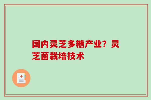 国内灵芝多糖产业？灵芝菌栽培技术
