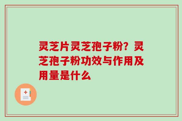 灵芝片灵芝孢子粉？灵芝孢子粉功效与作用及用量是什么