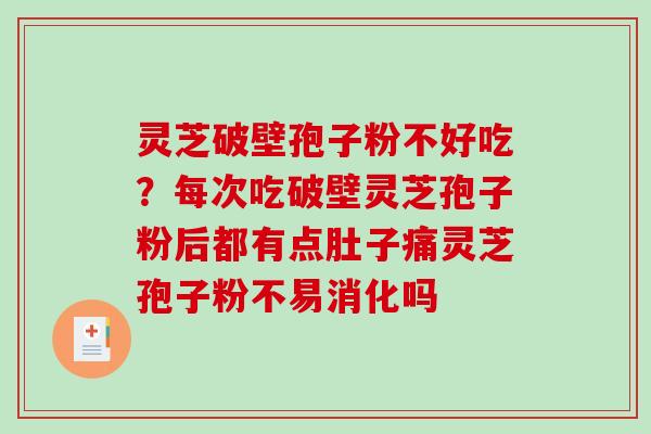 灵芝破壁孢子粉不好吃？每次吃破壁灵芝孢子粉后都有点肚子痛灵芝孢子粉不易消化吗