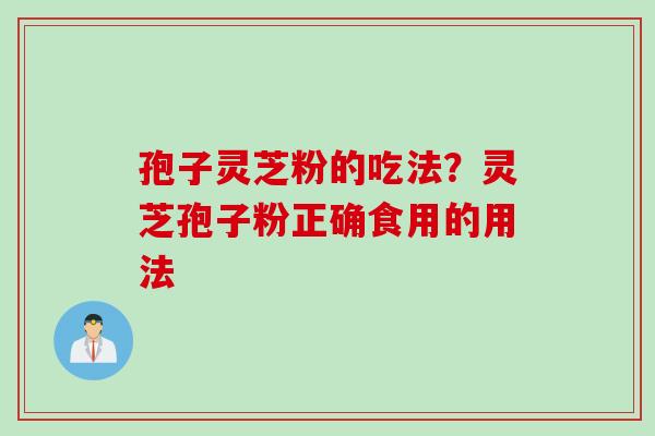 孢子灵芝粉的吃法？灵芝孢子粉正确食用的用法