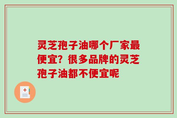 灵芝孢子油哪个厂家最便宜？很多品牌的灵芝孢子油都不便宜呢
