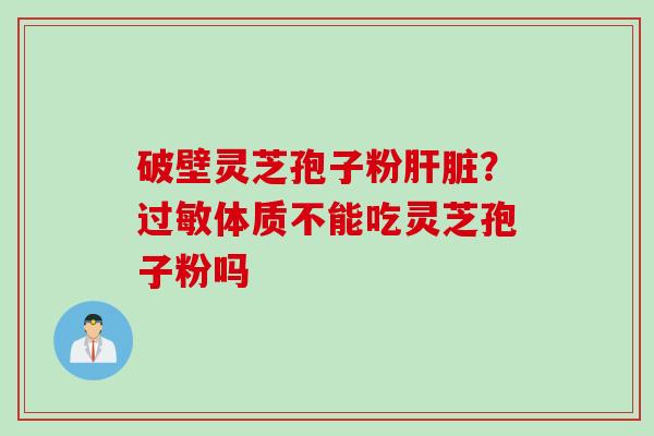 破壁灵芝孢子粉？体质不能吃灵芝孢子粉吗