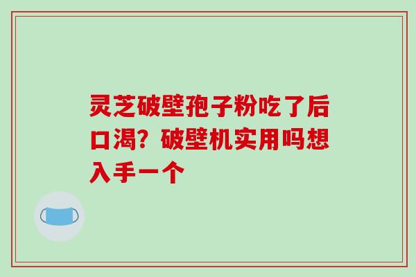 灵芝破壁孢子粉吃了后口渴？破壁机实用吗想入手一个