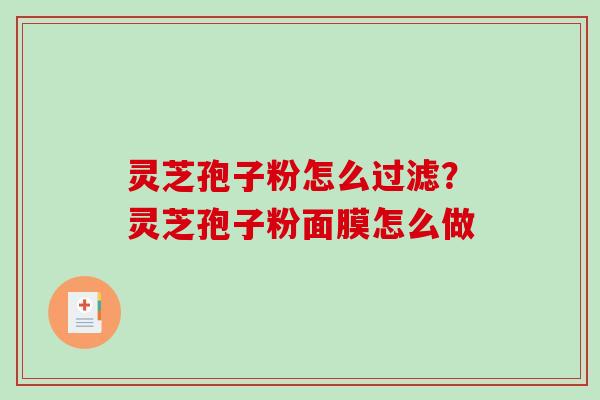灵芝孢子粉怎么过滤？灵芝孢子粉面膜怎么做