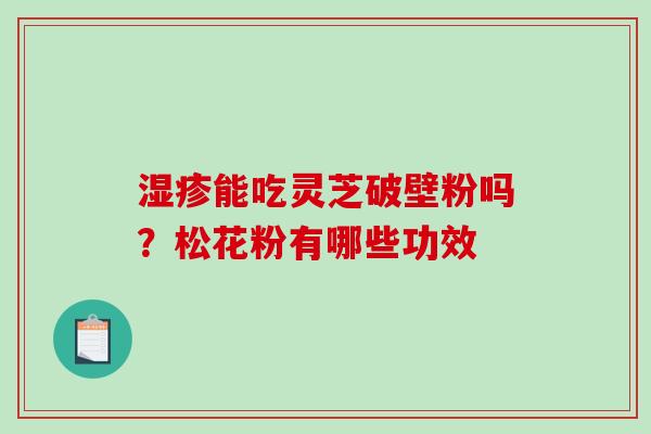 湿疹能吃灵芝破壁粉吗？松花粉有哪些功效