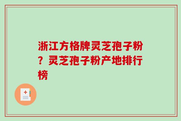 浙江方格牌灵芝孢子粉？灵芝孢子粉产地排行榜