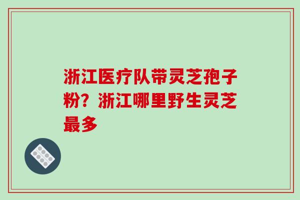 浙江医疗队带灵芝孢子粉？浙江哪里野生灵芝最多