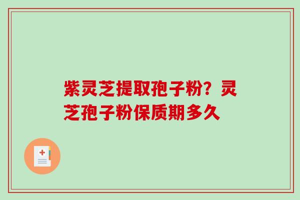 紫灵芝提取孢子粉？灵芝孢子粉保质期多久